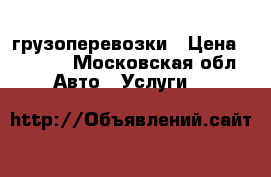 грузоперевозки › Цена ­ 1 500 - Московская обл. Авто » Услуги   